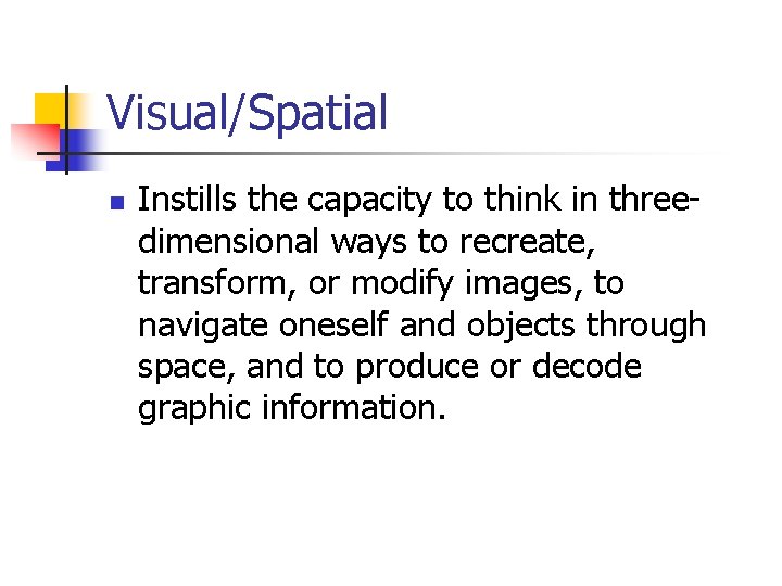 Visual/Spatial n Instills the capacity to think in threedimensional ways to recreate, transform, or