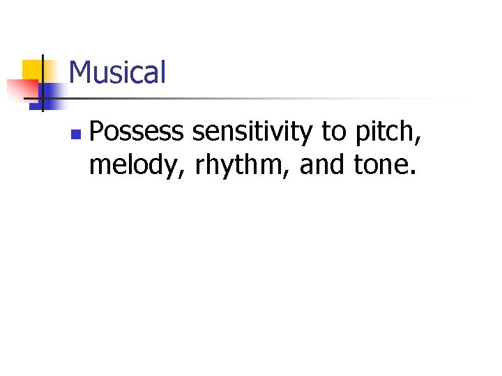 Musical n Possess sensitivity to pitch, melody, rhythm, and tone. 