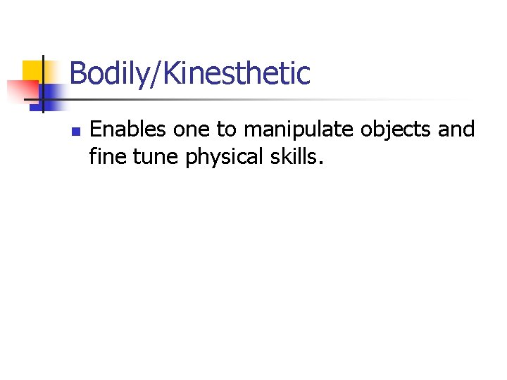 Bodily/Kinesthetic n Enables one to manipulate objects and fine tune physical skills. 