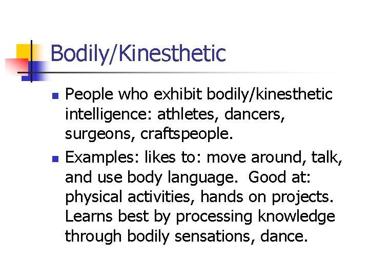 Bodily/Kinesthetic n n People who exhibit bodily/kinesthetic intelligence: athletes, dancers, surgeons, craftspeople. Examples: likes