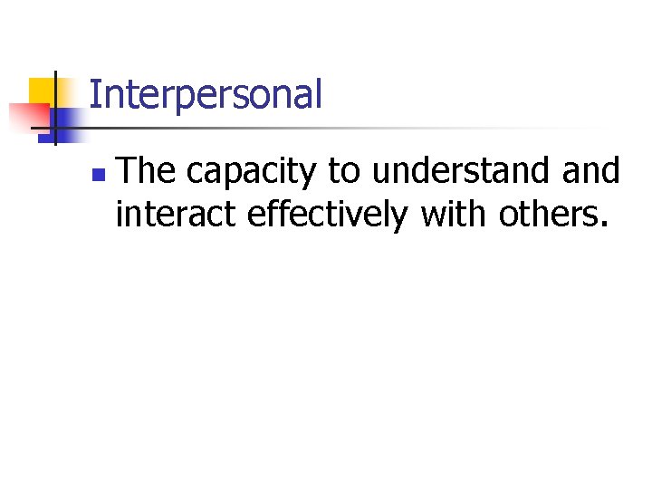 Interpersonal n The capacity to understand interact effectively with others. 