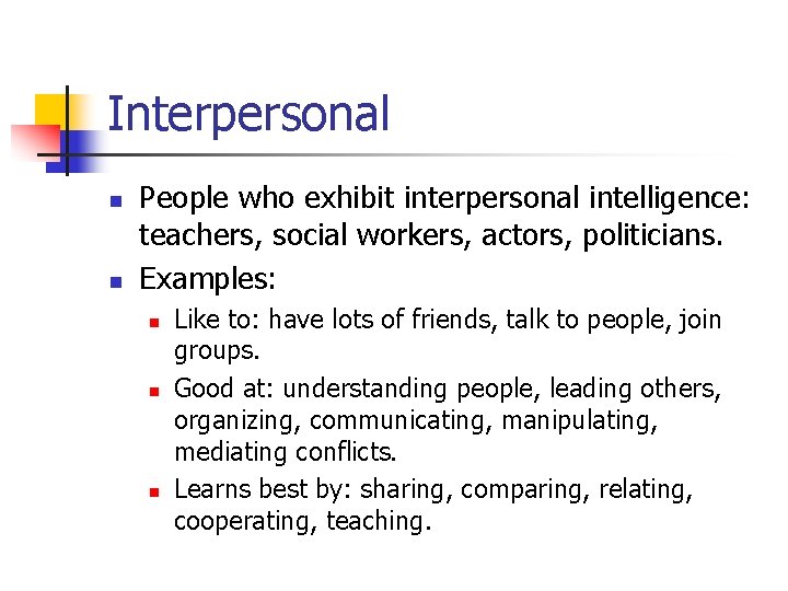 Interpersonal n n People who exhibit interpersonal intelligence: teachers, social workers, actors, politicians. Examples: