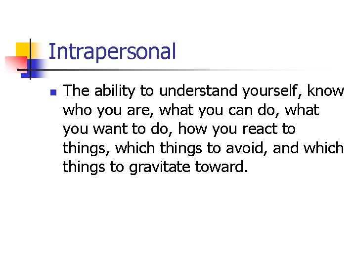 Intrapersonal n The ability to understand yourself, know who you are, what you can