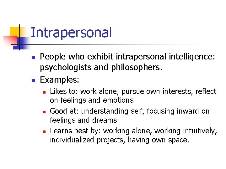 Intrapersonal n n People who exhibit intrapersonal intelligence: psychologists and philosophers. Examples: n n
