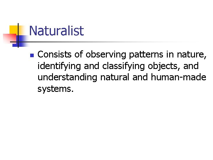 Naturalist n Consists of observing patterns in nature, identifying and classifying objects, and understanding