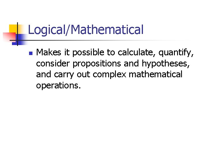 Logical/Mathematical n Makes it possible to calculate, quantify, consider propositions and hypotheses, and carry