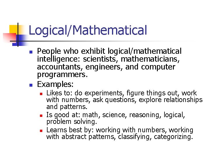 Logical/Mathematical n n People who exhibit logical/mathematical intelligence: scientists, mathematicians, accountants, engineers, and computer