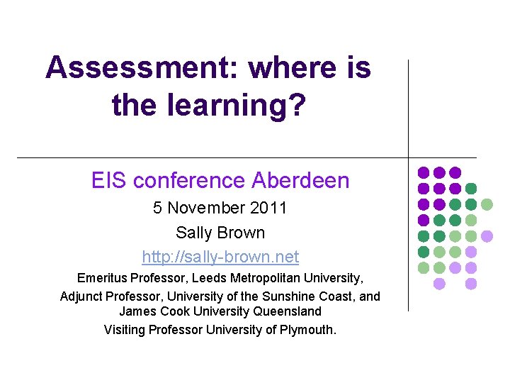 Assessment: where is the learning? EIS conference Aberdeen 5 November 2011 Sally Brown http: