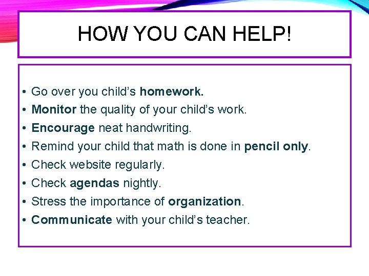 HOW YOU CAN HELP! • • Go over you child’s homework. Monitor the quality