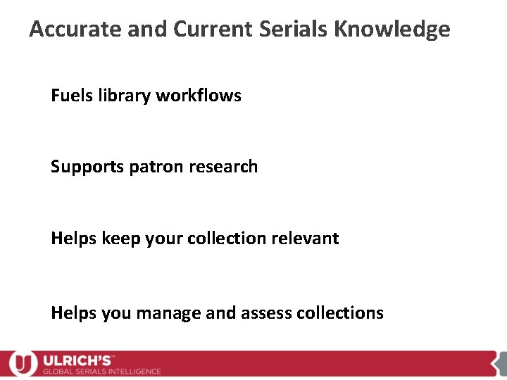 Accurate and Current Serials Knowledge Fuels library workflows Supports patron research Helps keep your