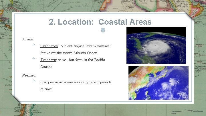 2. Location: Coastal Areas Storms: ￫ Hurricanes: Violent tropical storm systems; ￫ form over
