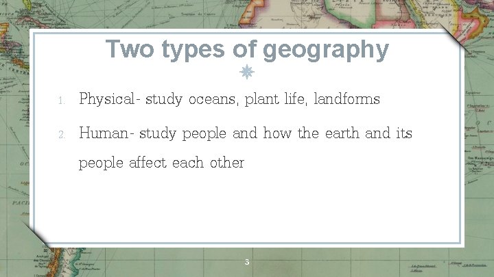 Two types of geography 1. 2. Physical- study oceans, plant life, landforms Human- study