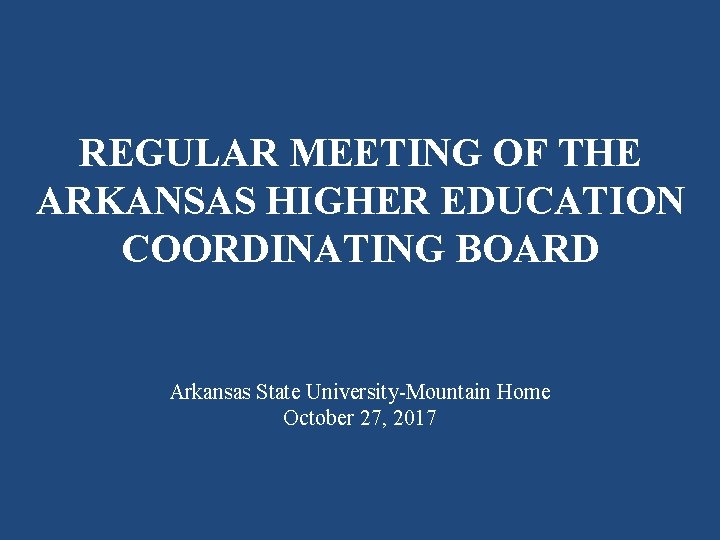 REGULAR MEETING OF THE ARKANSAS HIGHER EDUCATION COORDINATING BOARD Arkansas State University-Mountain Home October REGULAR MEETING OF THE ARKANSAS HIGHER EDUCATION COORDINATING BOARD Arkansas State University-Mountain Home October