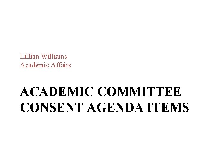 Lillian Williams Academic Affairs ACADEMIC COMMITTEE CONSENT AGENDA ITEMS Lillian Williams Academic Affairs ACADEMIC COMMITTEE CONSENT AGENDA ITEMS