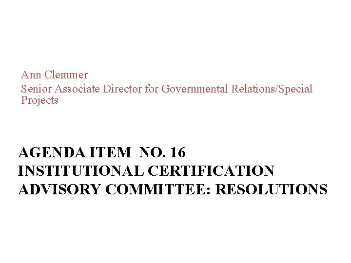 Ann Clemmer Senior Associate Director for Governmental Relations/Special Projects AGENDA ITEM NO. 16 INSTITUTIONAL Ann Clemmer Senior Associate Director for Governmental Relations/Special Projects AGENDA ITEM NO. 16 INSTITUTIONAL