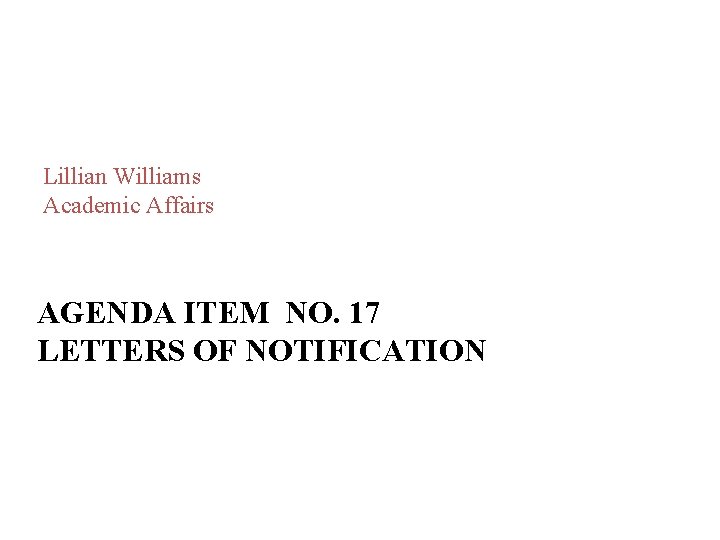Lillian Williams Academic Affairs AGENDA ITEM NO. 17 LETTERS OF NOTIFICATION Lillian Williams Academic Affairs AGENDA ITEM NO. 17 LETTERS OF NOTIFICATION