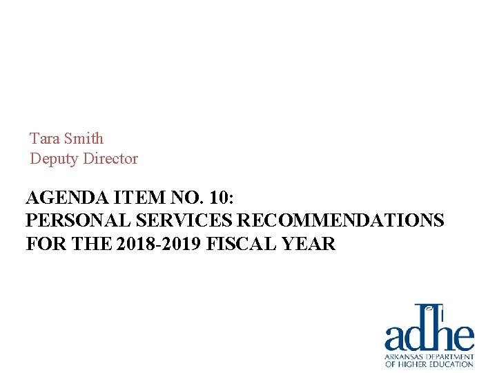 Tara Smith Deputy Director AGENDA ITEM NO. 10: PERSONAL SERVICES RECOMMENDATIONS FOR THE 2018 Tara Smith Deputy Director AGENDA ITEM NO. 10: PERSONAL SERVICES RECOMMENDATIONS FOR THE 2018