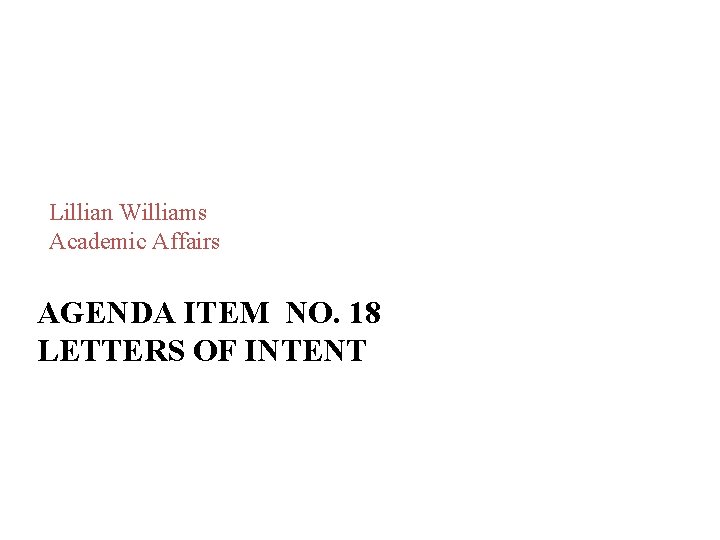 Lillian Williams Academic Affairs AGENDA ITEM NO. 18 LETTERS OF INTENT Lillian Williams Academic Affairs AGENDA ITEM NO. 18 LETTERS OF INTENT