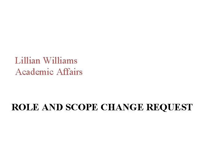 Lillian Williams Academic Affairs ROLE AND SCOPE CHANGE REQUEST Lillian Williams Academic Affairs ROLE AND SCOPE CHANGE REQUEST