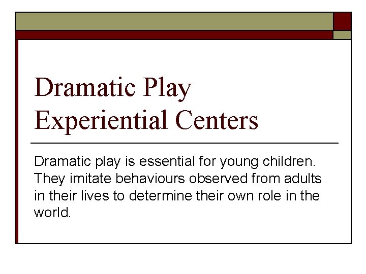 Dramatic Play Experiential Centers Dramatic play is essential for young children. They imitate behaviours