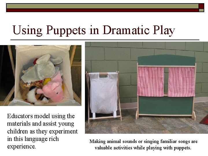 Using Puppets in Dramatic Play Educators model using the materials and assist young children
