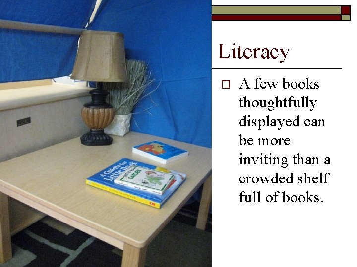 Literacy o A few books thoughtfully displayed can be more inviting than a crowded
