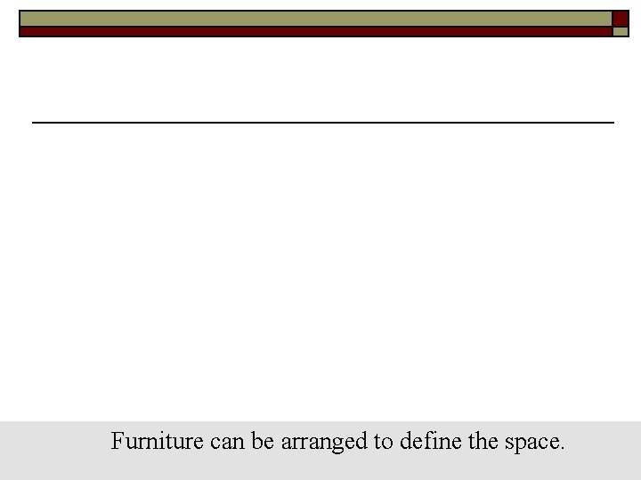 Furniture can be arranged to define the space. 