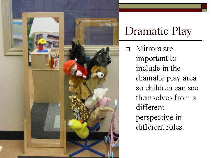 Dramatic Play o Mirrors are important to include in the dramatic play area so