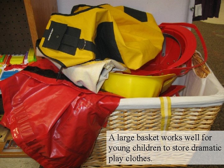 A large basket works well for young children to store dramatic play clothes. 