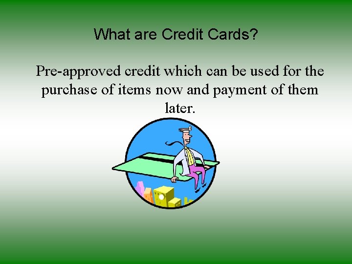 What are Credit Cards? Pre-approved credit which can be used for the purchase of