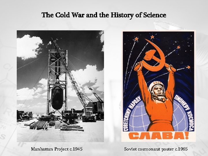 The Cold War and the History of Science Manhattan Project c. 1945 Soviet cosmonaut