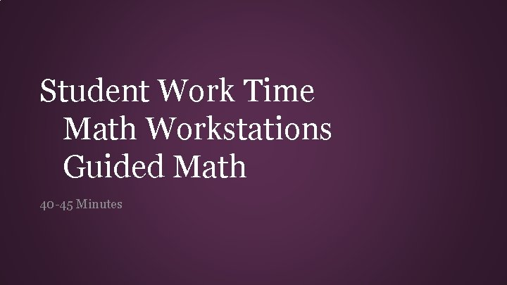 Student Work Time Math Workstations Guided Math 40 -45 Minutes 