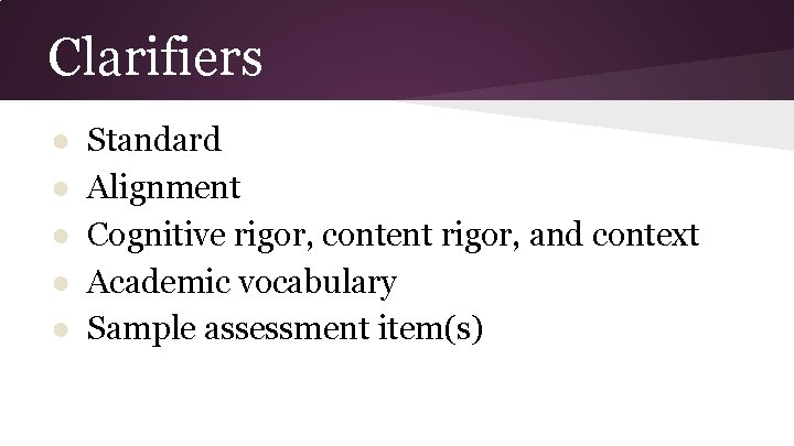 Clarifiers ● ● ● Standard Alignment Cognitive rigor, content rigor, and context Academic vocabulary