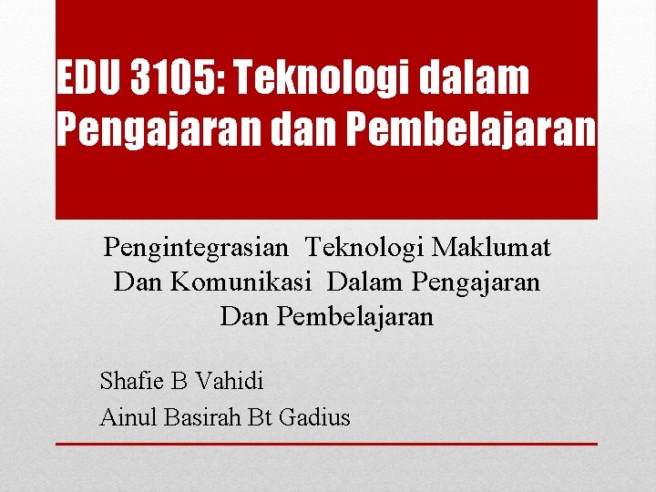 EDU 3105: Teknologi dalam Pengajaran dan Pembelajaran Pengintegrasian Teknologi Maklumat Dan Komunikasi Dalam Pengajaran