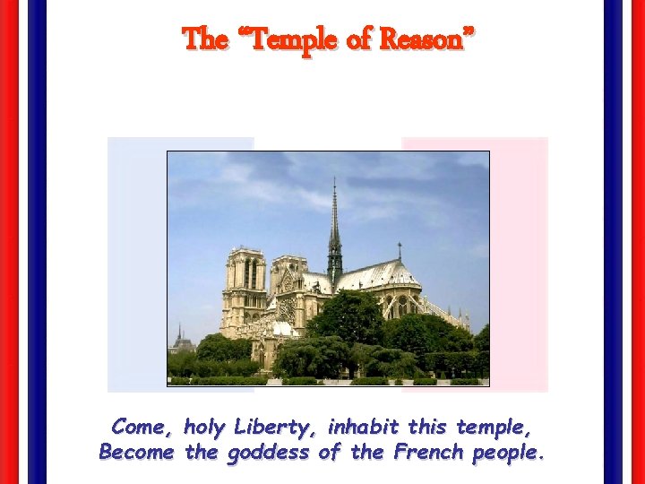 The “Temple of Reason” Come, holy Liberty, inhabit this temple, Become the goddess of