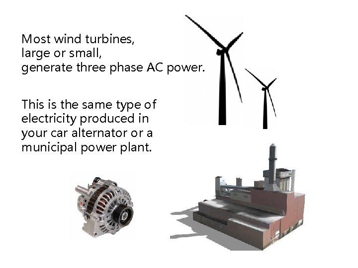 Most wind turbines, large or small, generate three phase AC power. This is the