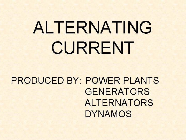 ALTERNATING CURRENT PRODUCED BY: POWER PLANTS GENERATORS ALTERNATORS DYNAMOS 