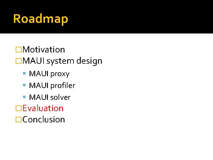 Roadmap �Motivation �MAUI system design MAUI proxy MAUI profiler MAUI solver �Evaluation �Conclusion Roadmap �Motivation �MAUI system design MAUI proxy MAUI profiler MAUI solver �Evaluation �Conclusion