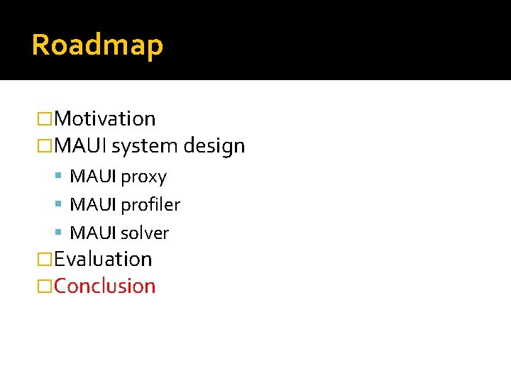 Roadmap �Motivation �MAUI system design MAUI proxy MAUI profiler MAUI solver �Evaluation �Conclusion Roadmap �Motivation �MAUI system design MAUI proxy MAUI profiler MAUI solver �Evaluation �Conclusion