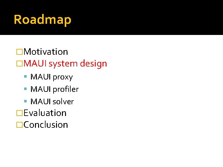 Roadmap �Motivation �MAUI system design MAUI proxy MAUI profiler MAUI solver �Evaluation �Conclusion Roadmap �Motivation �MAUI system design MAUI proxy MAUI profiler MAUI solver �Evaluation �Conclusion
