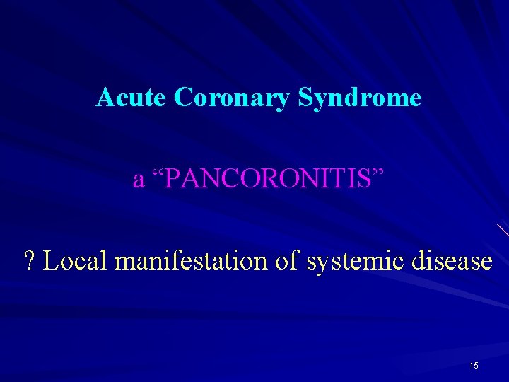 Acute Coronary Syndrome a “PANCORONITIS” ? Local manifestation of systemic disease 15 