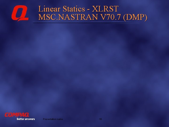 Linear Statics - XLRST MSC. NASTRAN V 70. 7 (DMP) Better answers Presentation name