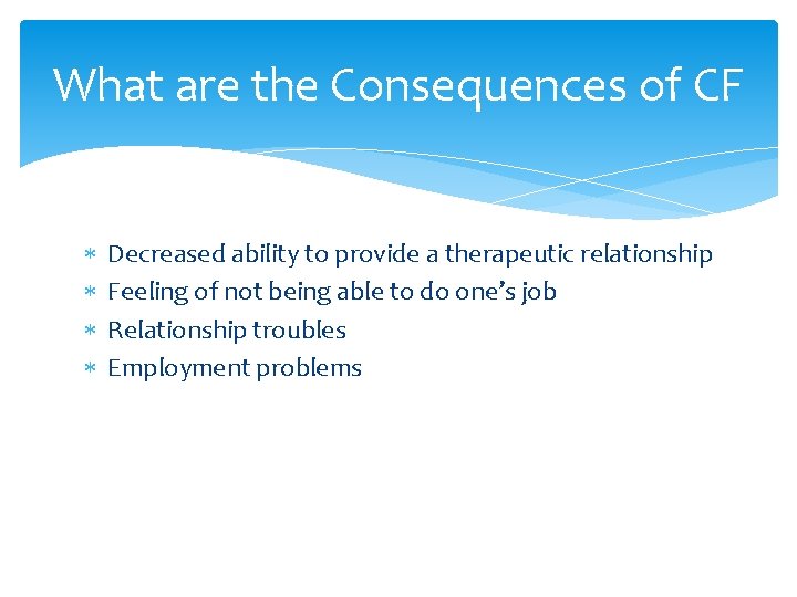 What are the Consequences of CF Decreased ability to provide a therapeutic relationship Feeling