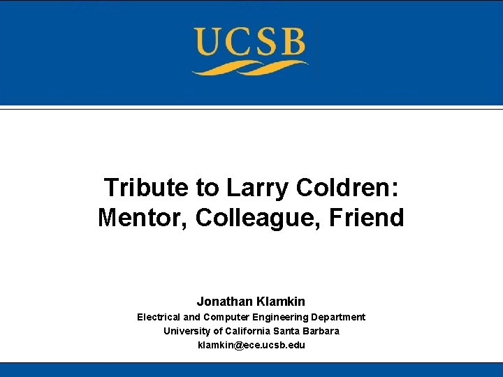 Tribute to Larry Coldren: Mentor, Colleague, Friend Jonathan Klamkin Electrical and Computer Engineering Department