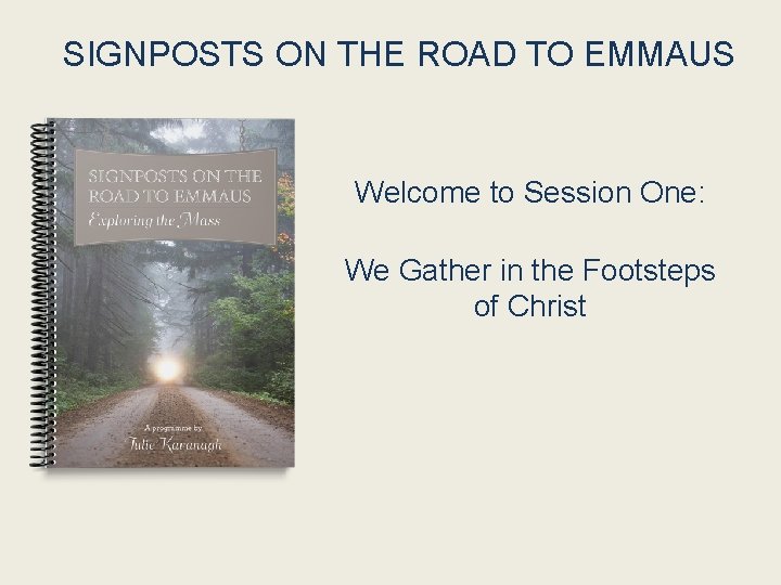 SIGNPOSTS ON THE ROAD TO EMMAUS Welcome to Session One: We Gather in the