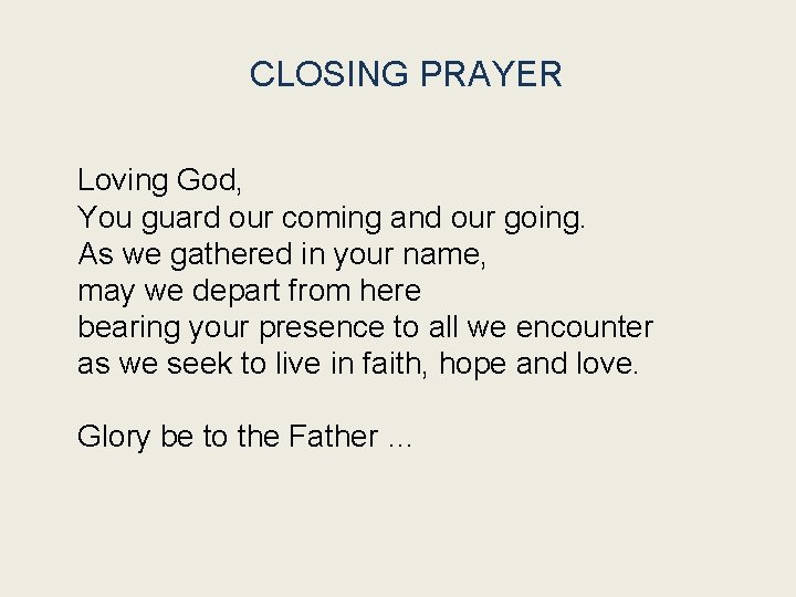 CLOSING PRAYER Loving God, You guard our coming and our going. As we gathered