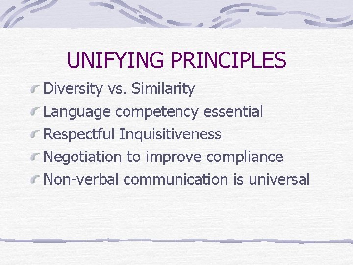 UNIFYING PRINCIPLES Diversity vs. Similarity Language competency essential Respectful Inquisitiveness Negotiation to improve compliance