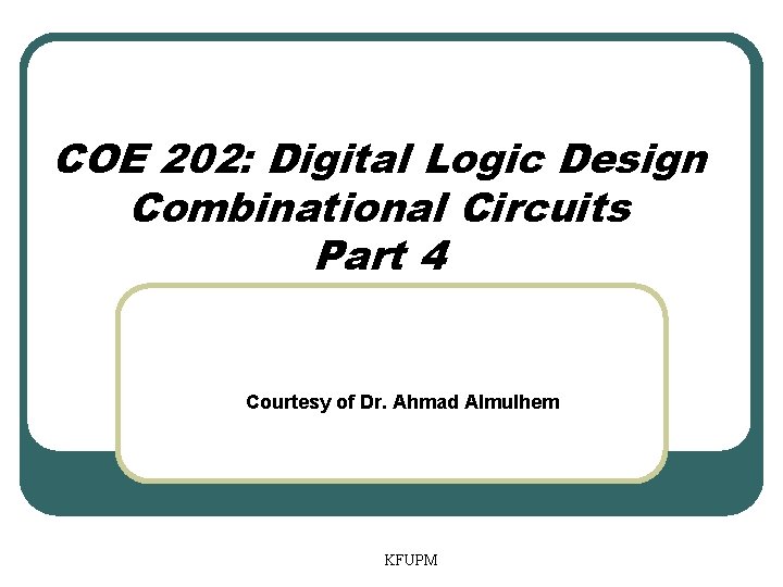 COE 202: Digital Logic Design Combinational Circuits Part 4 Courtesy of Dr. Ahmad Almulhem