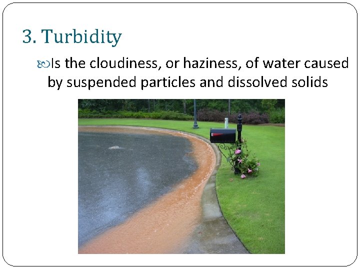 3. Turbidity Is the cloudiness, or haziness, of water caused by suspended particles and