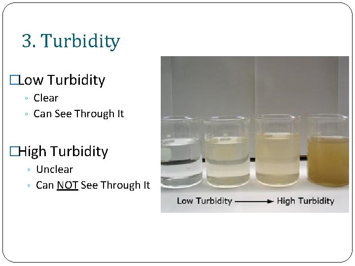 3. Turbidity �Low Turbidity Clear ◦ Can See Through It ◦ �High Turbidity Unclear